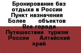 Бронирование баз отдыха в России › Пункт назначения ­ Более 2100 объектов - Все города Путешествия, туризм » Россия   . Алтайский край